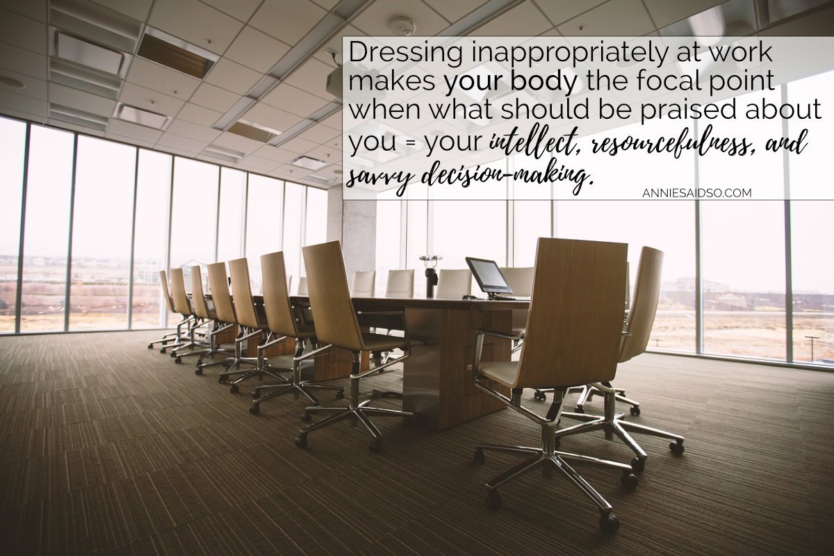 Dressing inappropriately at work makes your body the focal point when what should be praised about you is your intellect, resourcefulness, and savvy decision-making.
